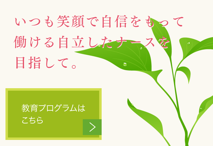 いつも笑顔で自信をもって働ける自立したナースを目指して。教育プログラムはこちら